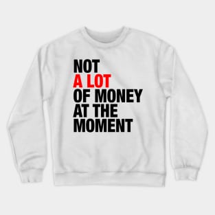 Not A Lot Of Money At The Moment Crewneck Sweatshirt